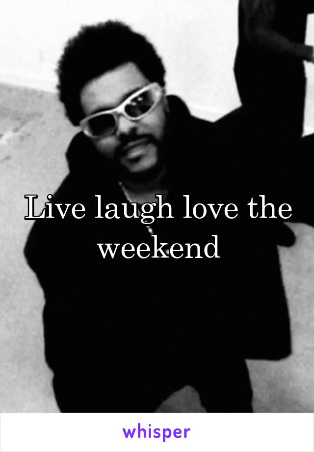 Live laugh love the weekend