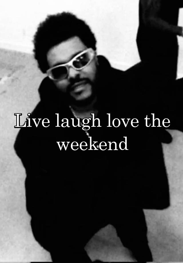 Live laugh love the weekend