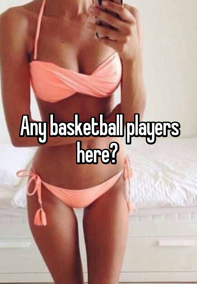 Any basketball players here? 