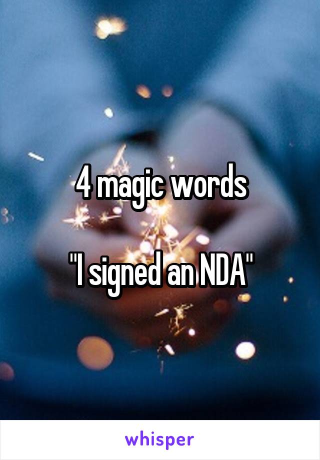 4 magic words

"I signed an NDA"