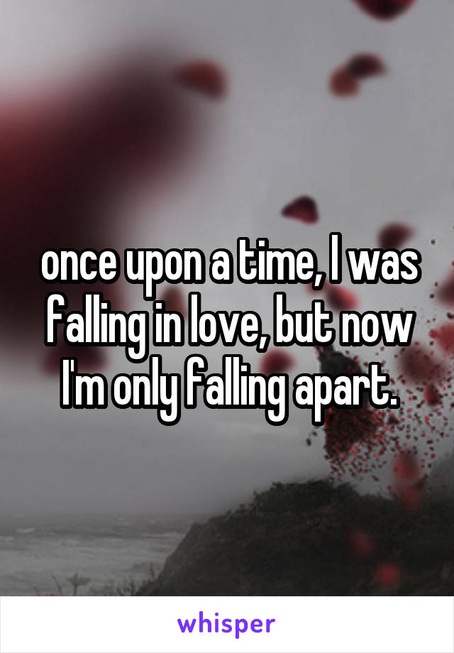 once upon a time, I was falling in love, but now I'm only falling apart.