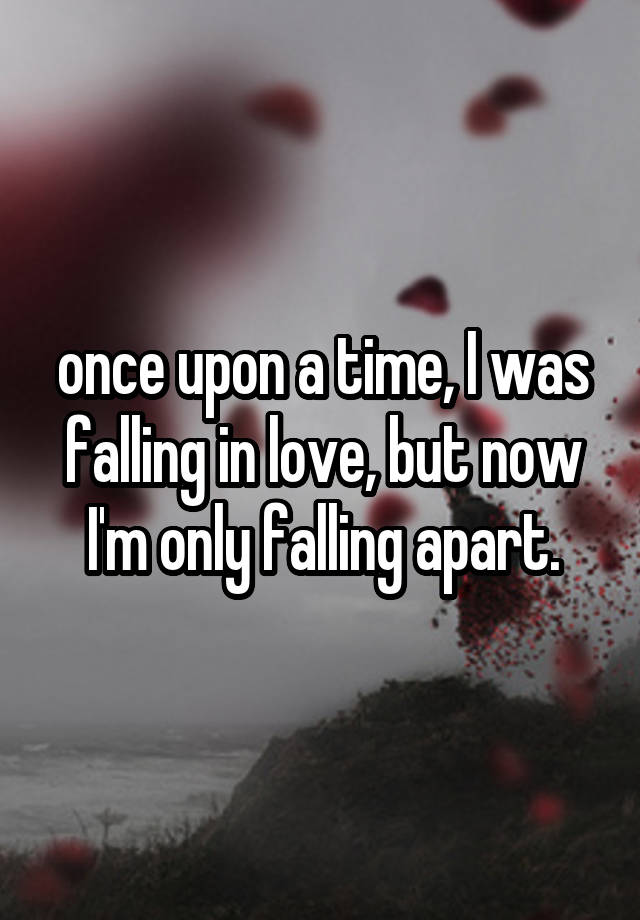 once upon a time, I was falling in love, but now I'm only falling apart.