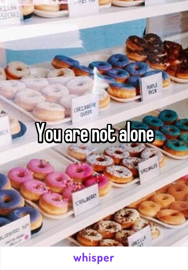 You are not alone