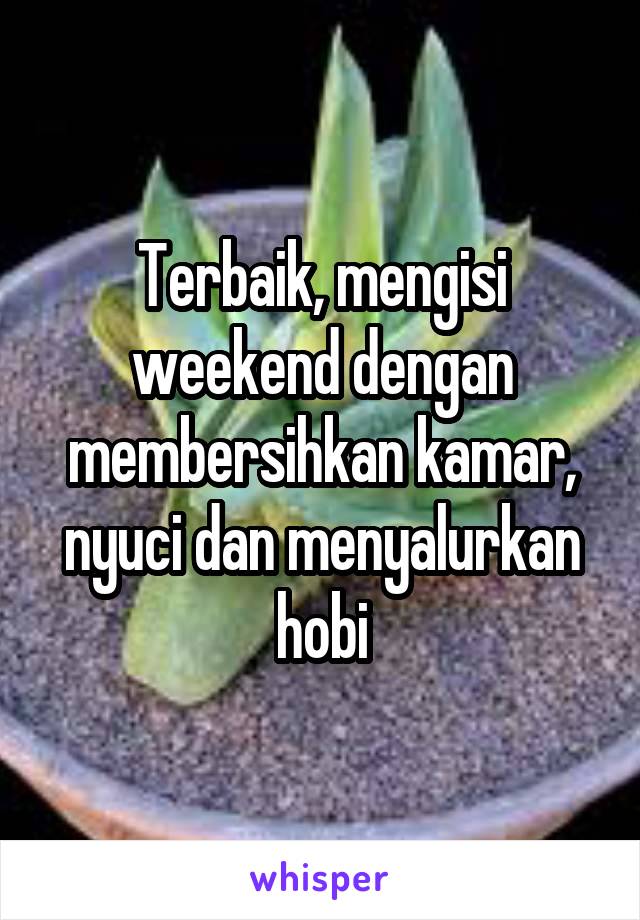 Terbaik, mengisi weekend dengan membersihkan kamar, nyuci dan menyalurkan hobi