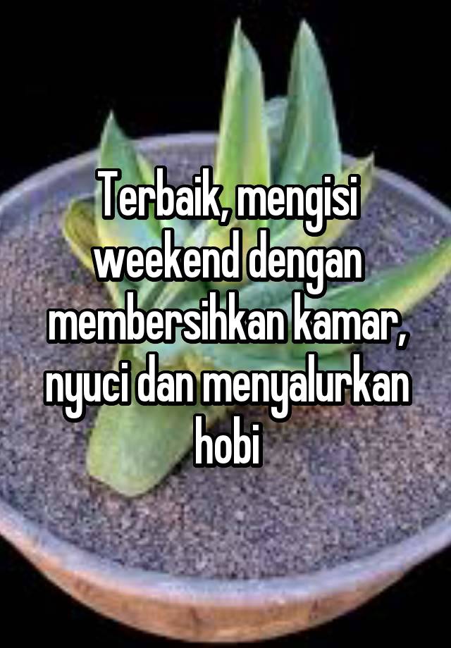 Terbaik, mengisi weekend dengan membersihkan kamar, nyuci dan menyalurkan hobi