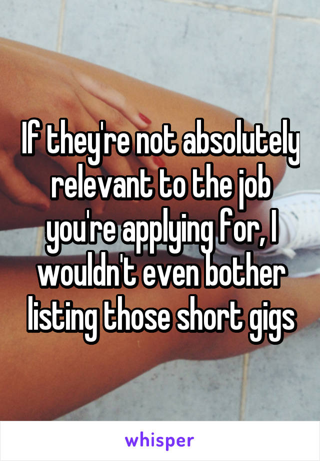 If they're not absolutely relevant to the job you're applying for, I wouldn't even bother listing those short gigs