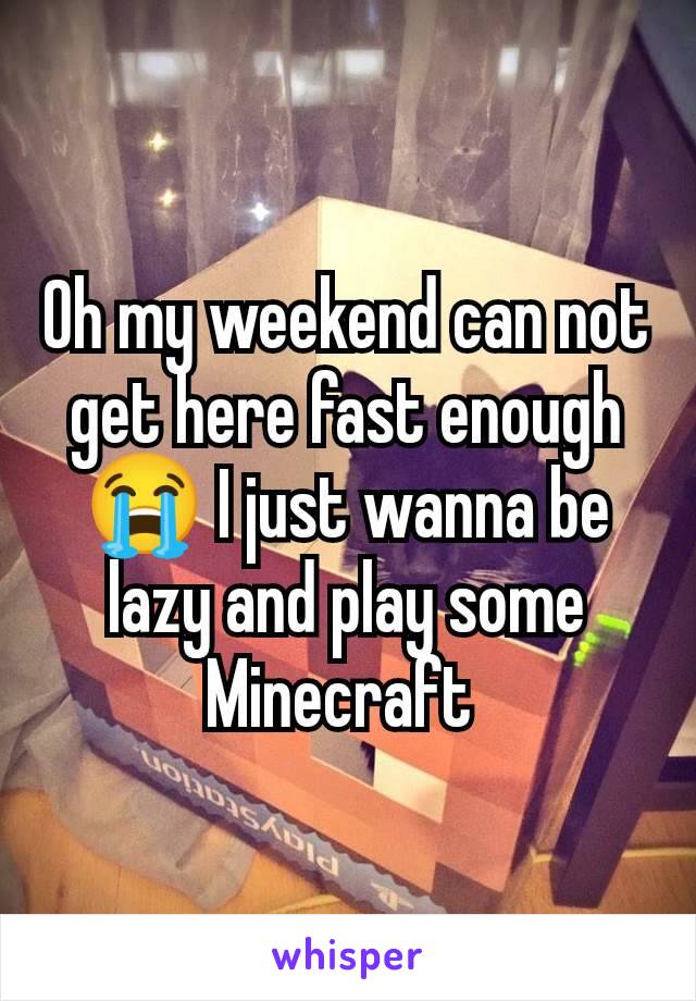 Oh my weekend can not get here fast enough 😭 I just wanna be lazy and play some Minecraft 