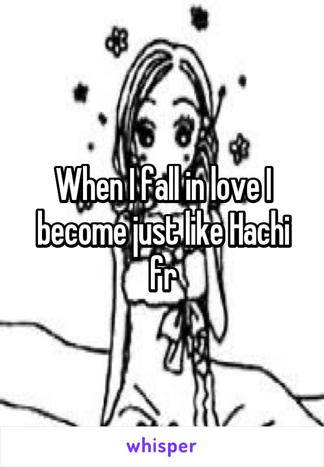 When I fall in love I become just like Hachi fr