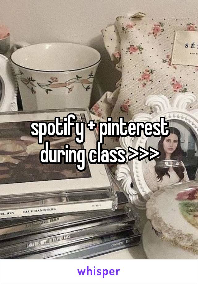 spotify + pinterest during class >>>