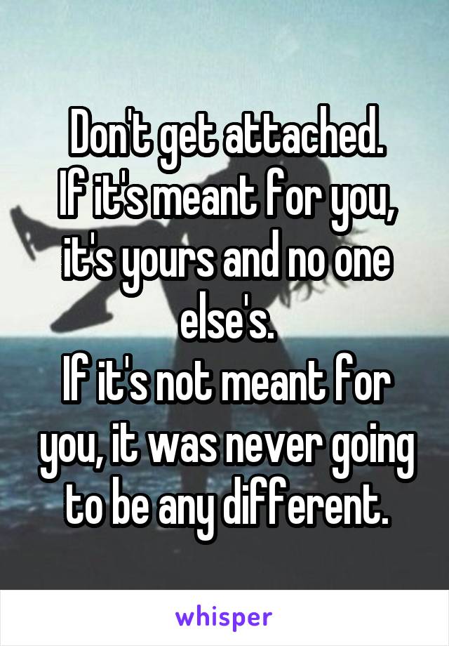 Don't get attached.
If it's meant for you, it's yours and no one else's.
If it's not meant for you, it was never going to be any different.