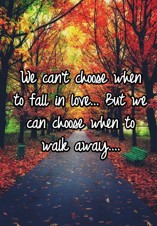 We can't choose when to fall in love... But we can choose when to walk away....