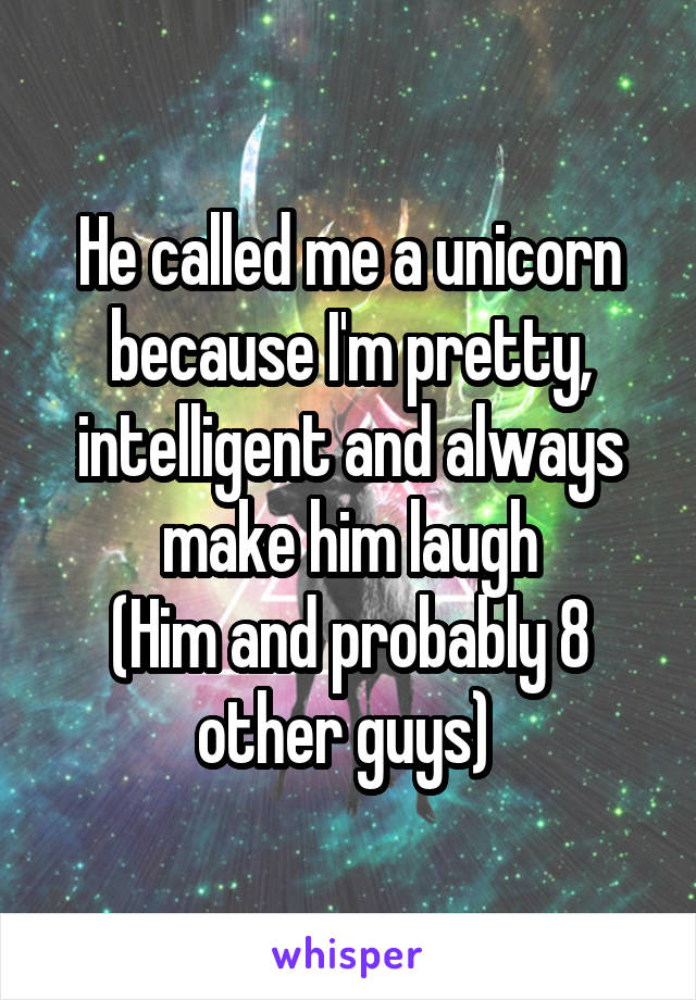 He called me a unicorn because I'm pretty, intelligent and always make him laugh
(Him and probably 8 other guys) 