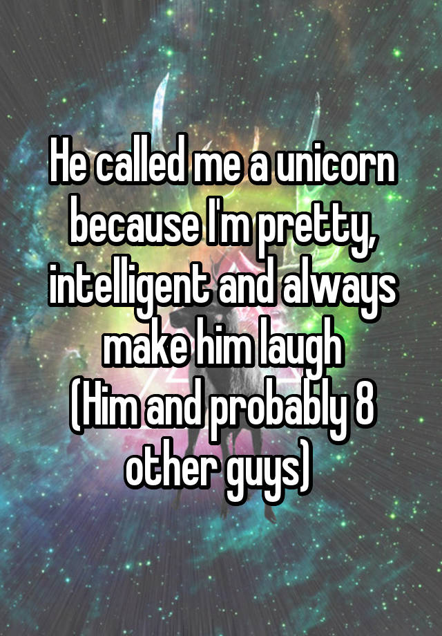 He called me a unicorn because I'm pretty, intelligent and always make him laugh
(Him and probably 8 other guys) 