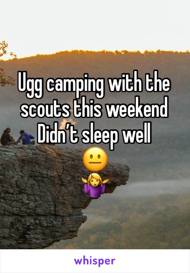 Ugg camping with the scouts this weekend 
Didn’t sleep well
😐
🤷‍♀️