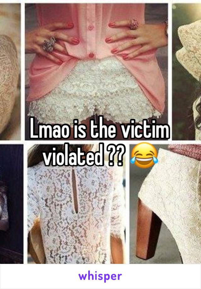 Lmao is the victim violated ?? 😂