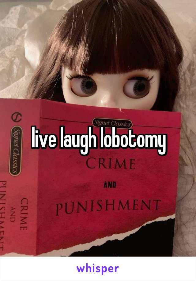 live laugh lobotomy