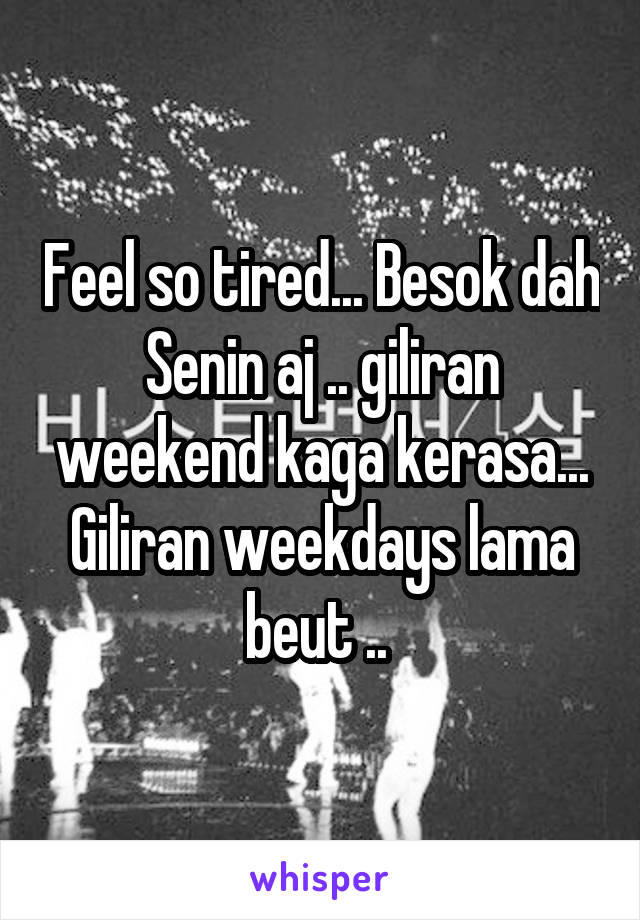 Feel so tired... Besok dah Senin aj .. giliran weekend kaga kerasa... Giliran weekdays lama beut .. 