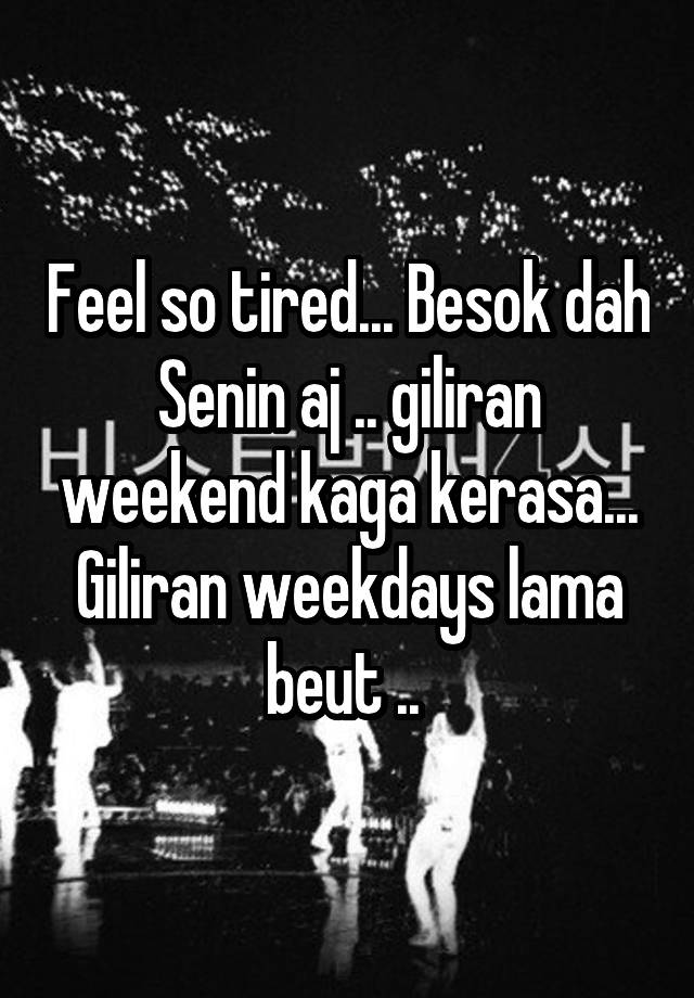 Feel so tired... Besok dah Senin aj .. giliran weekend kaga kerasa... Giliran weekdays lama beut .. 