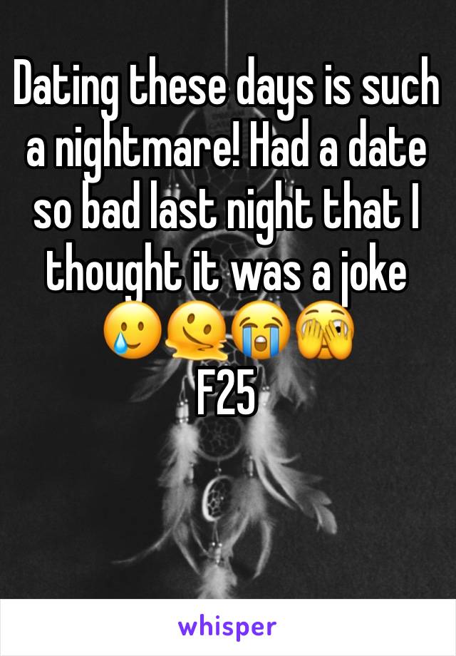 Dating these days is such a nightmare! Had a date so bad last night that I thought it was a joke 🥲🫠😭🫣
F25