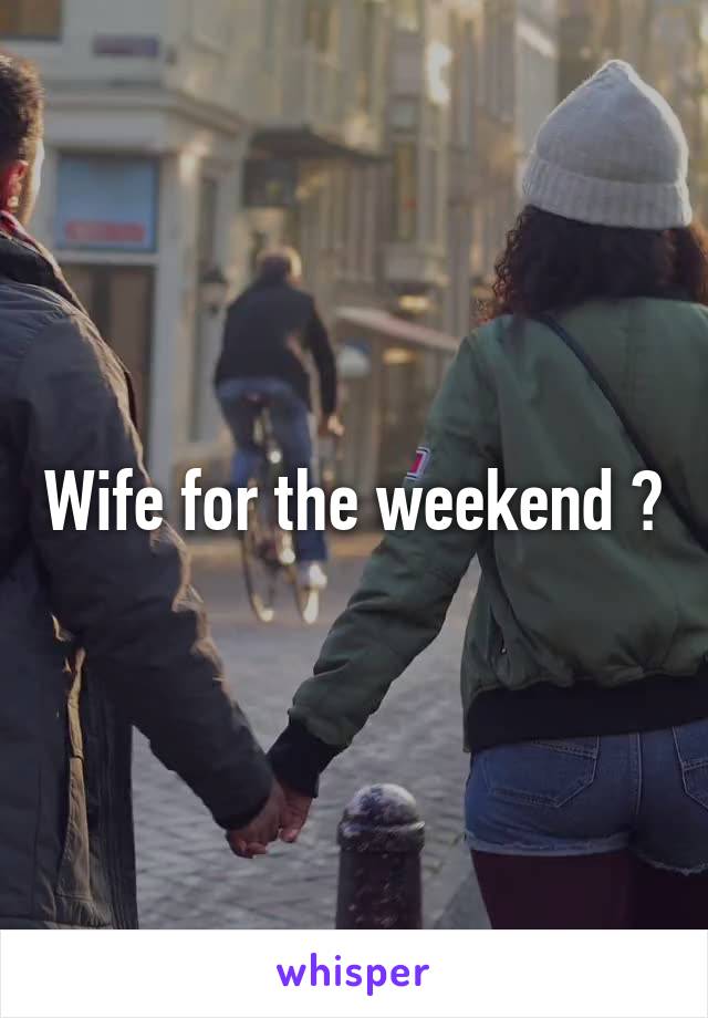 Wife for the weekend ?