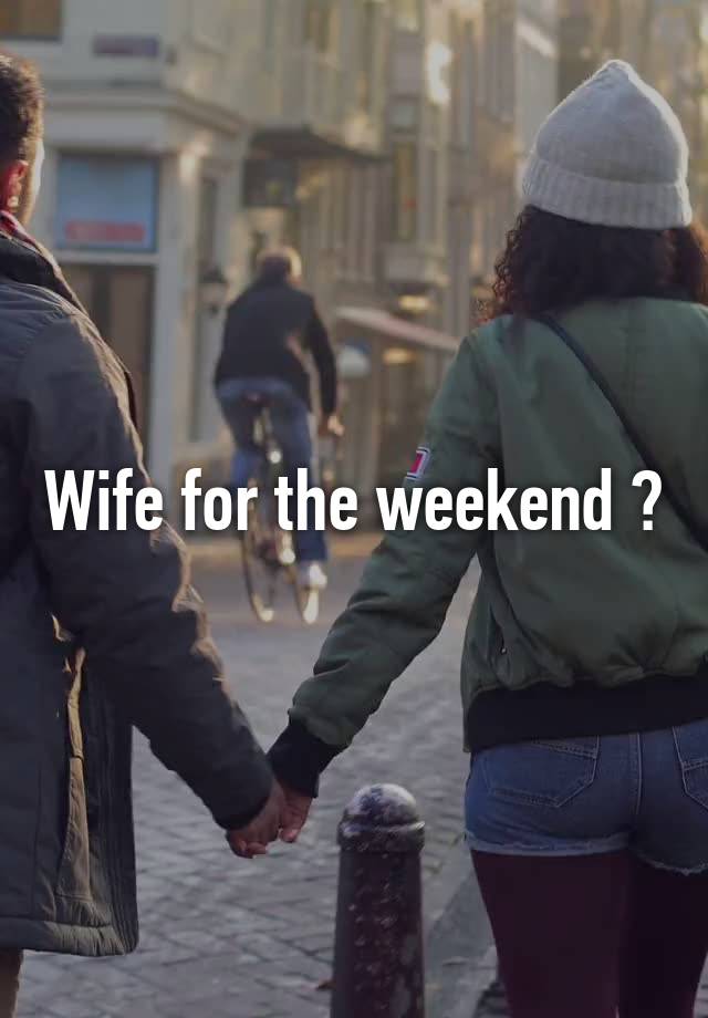 Wife for the weekend ?