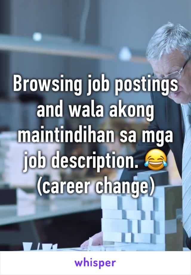 Browsing job postings and wala akong maintindihan sa mga job description. 😂 
(career change) 