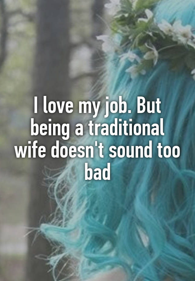 I love my job. But being a traditional wife doesn't sound too bad