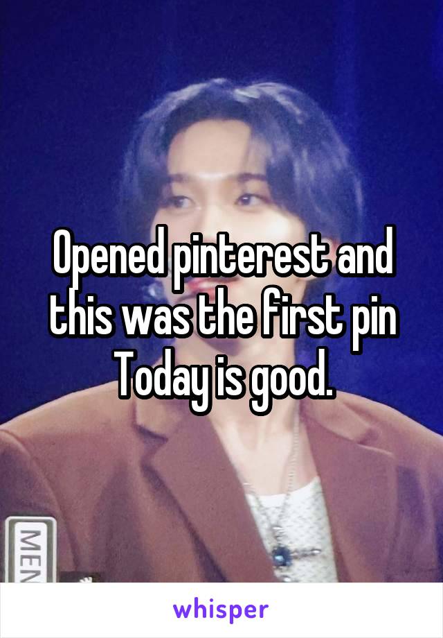 Opened pinterest and this was the first pin
Today is good.