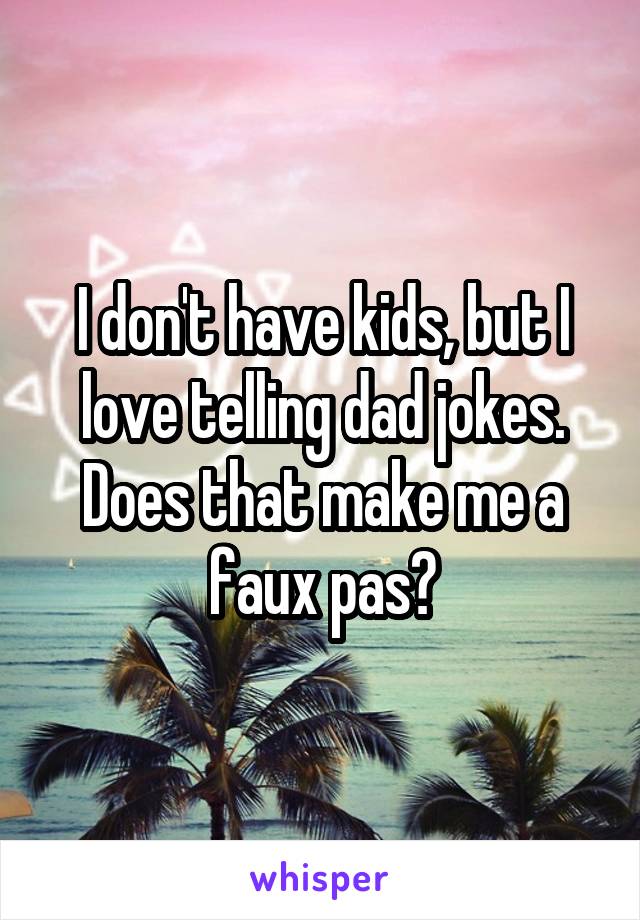 I don't have kids, but I love telling dad jokes. Does that make me a faux pas?