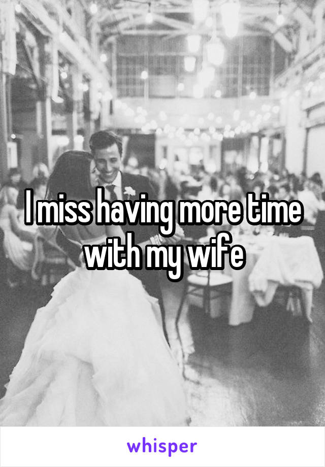 I miss having more time with my wife