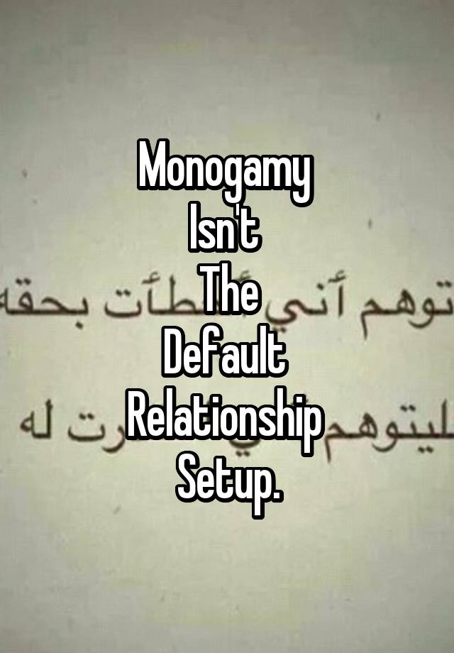 Monogamy 
Isn't 
The
Default 
Relationship 
Setup.