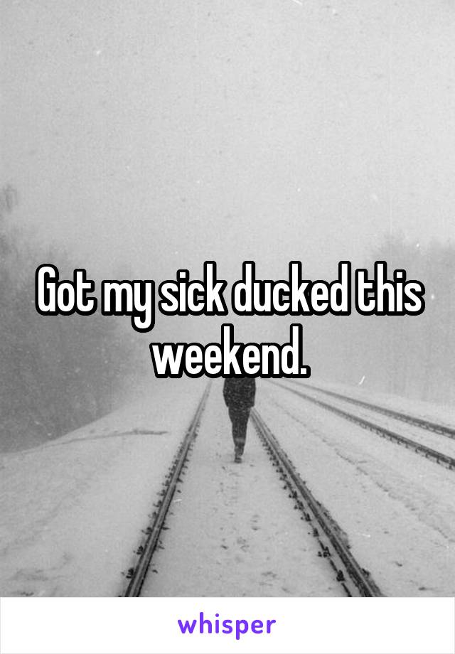 Got my sick ducked this weekend.