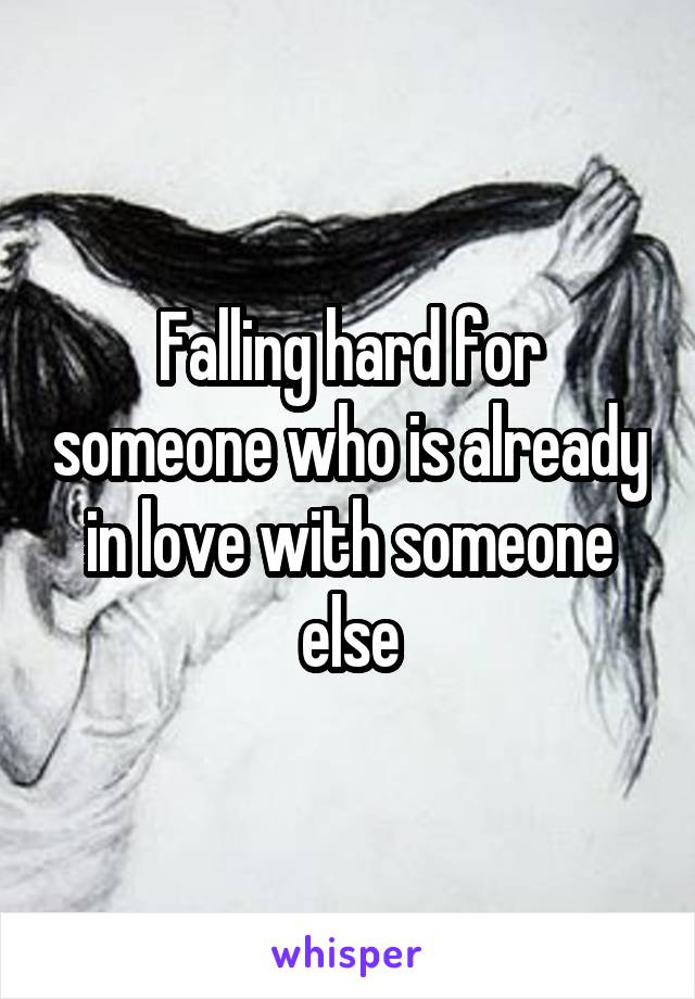 Falling hard for someone who is already in love with someone else