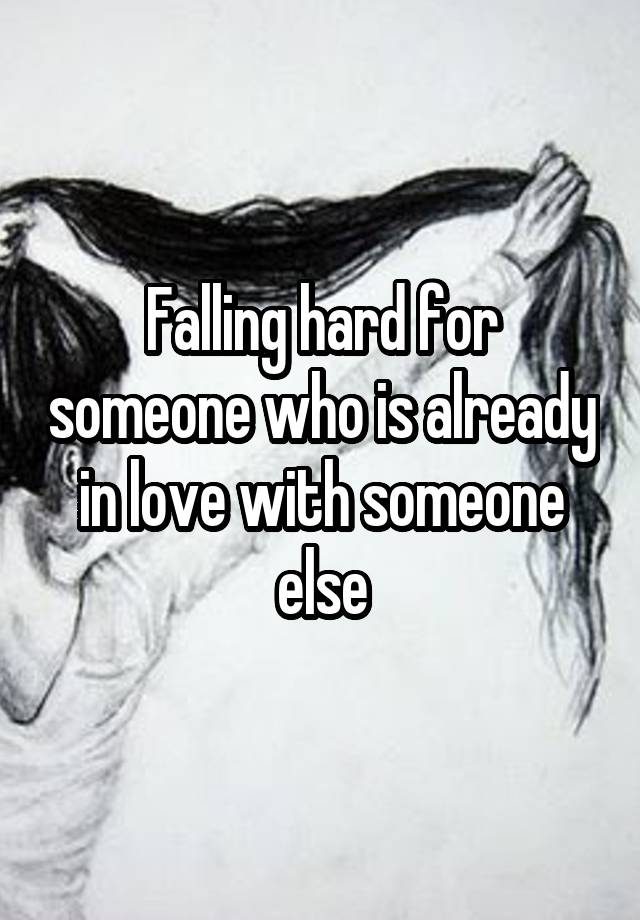 Falling hard for someone who is already in love with someone else