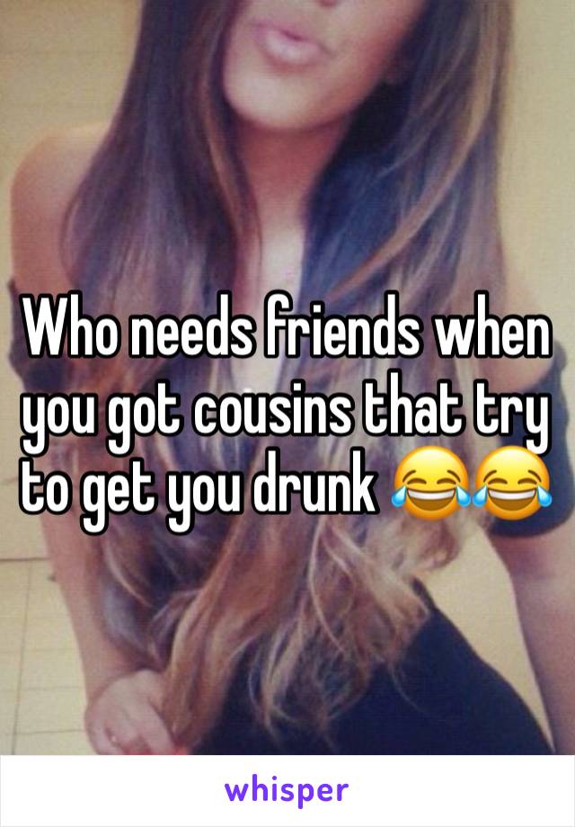 Who needs friends when you got cousins that try to get you drunk 😂😂