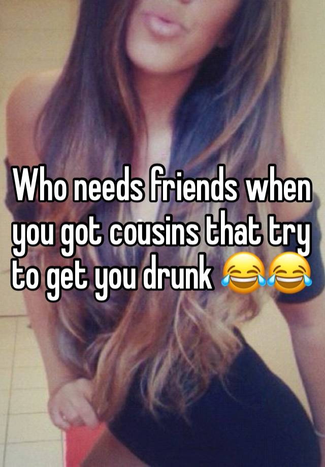 Who needs friends when you got cousins that try to get you drunk 😂😂