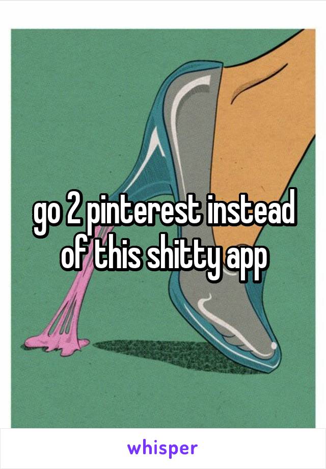 go 2 pinterest instead of this shitty app