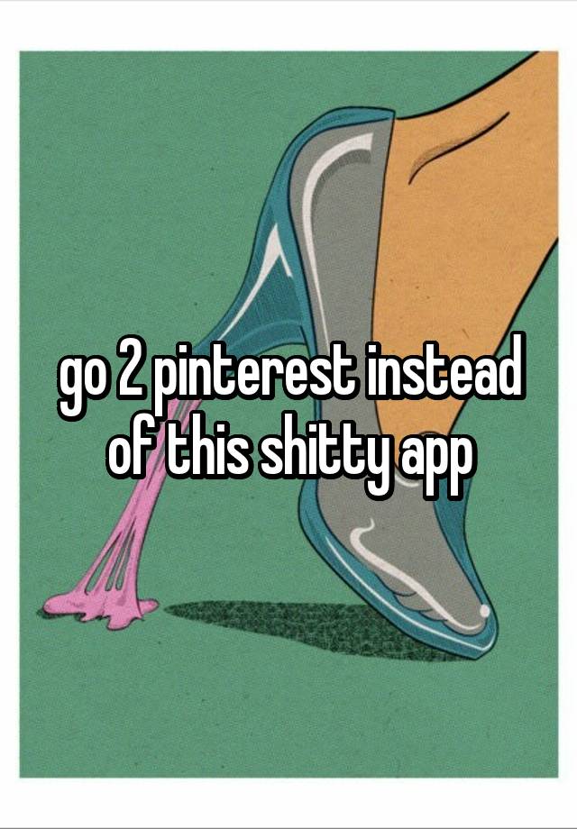 go 2 pinterest instead of this shitty app