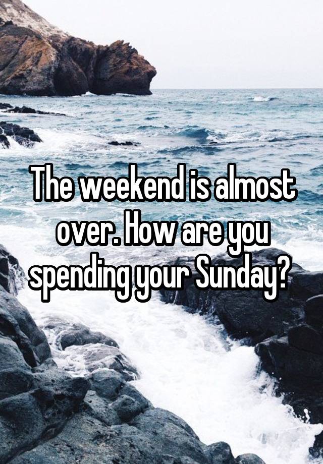 The weekend is almost over. How are you spending your Sunday? 