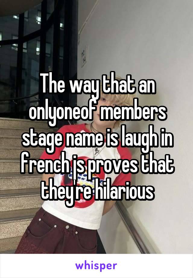 The way that an onlyoneof members stage name is laugh in french js proves that they're hilarious