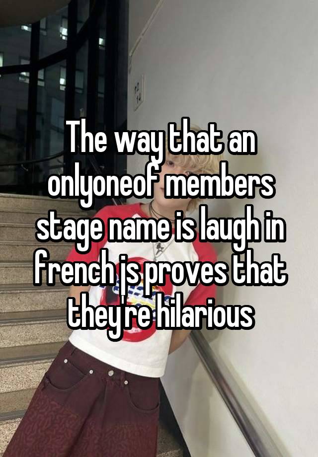 The way that an onlyoneof members stage name is laugh in french js proves that they're hilarious