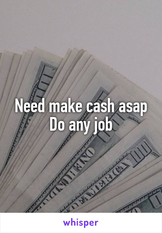 Need make cash asap
Do any job