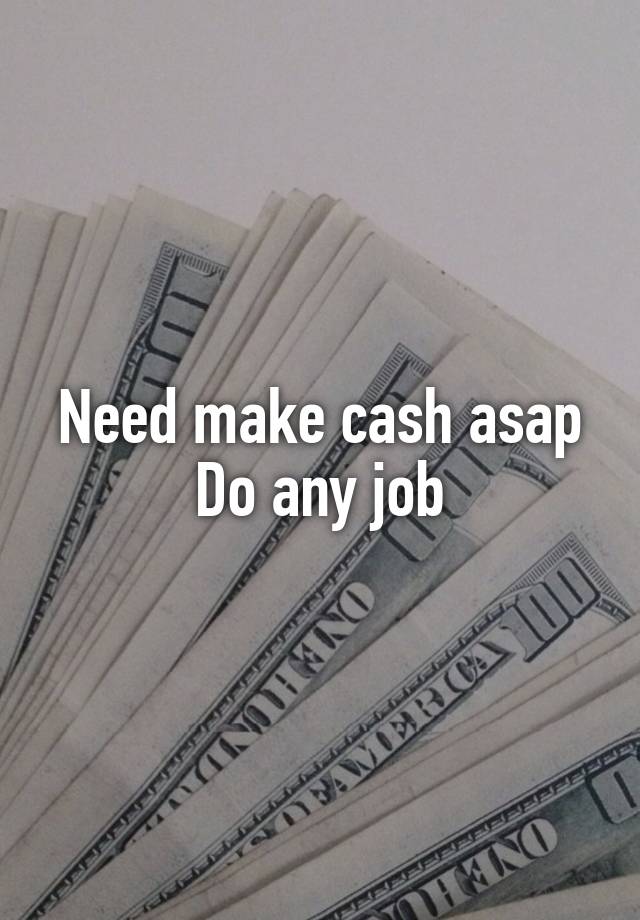 Need make cash asap
Do any job