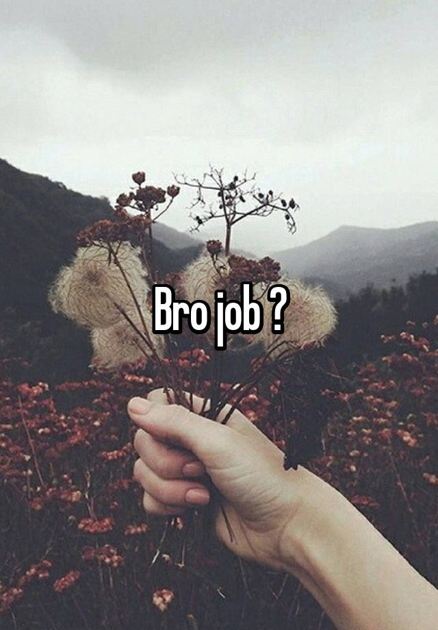 Bro job ?