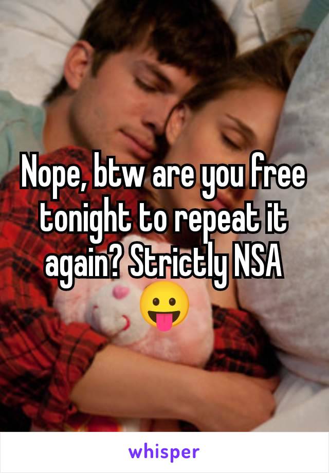 Nope, btw are you free tonight to repeat it again? Strictly NSA 😛