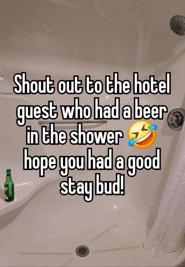 Shout out to the hotel guest who had a beer in the shower 🤣 hope you had a good stay bud!