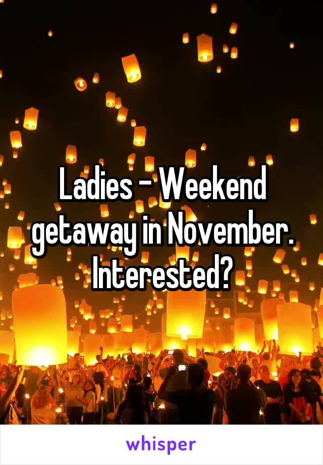 Ladies - Weekend getaway in November. Interested?