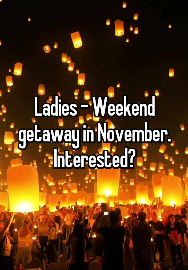 Ladies - Weekend getaway in November. Interested?