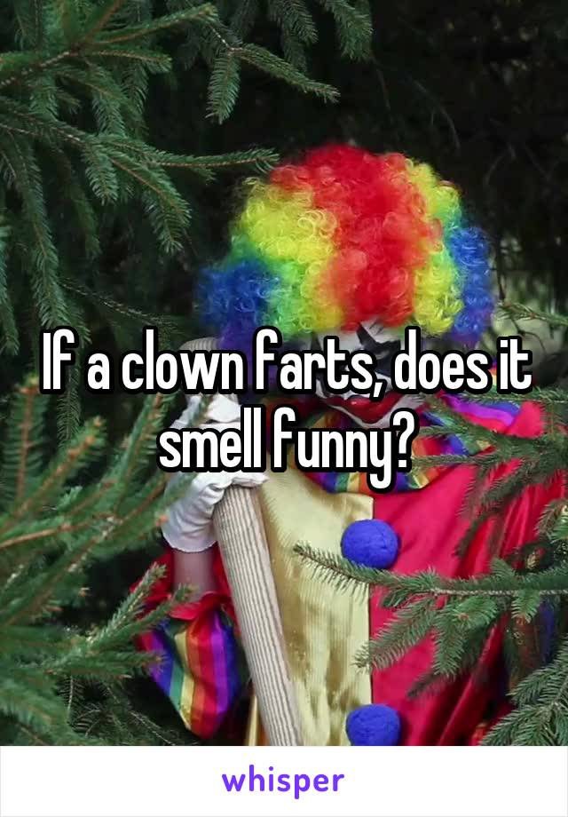 If a clown farts, does it smell funny?