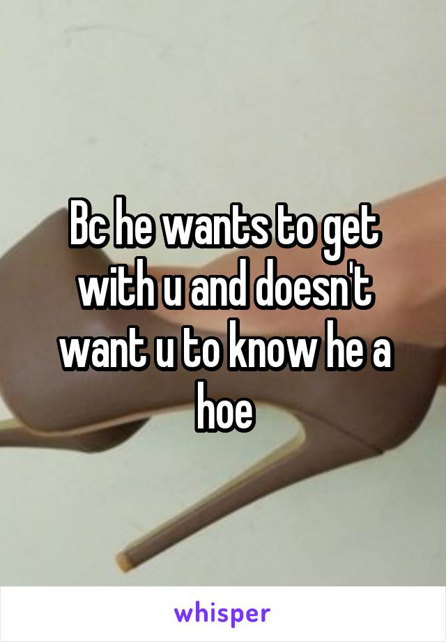 Bc he wants to get with u and doesn't want u to know he a hoe